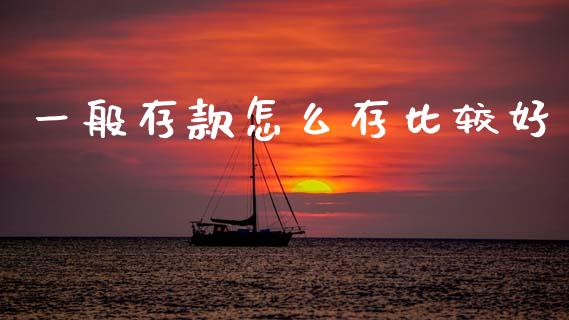 一般存款怎么存比较好_https://www.gongyisiwang.com_股指期货交易手续费_第1张