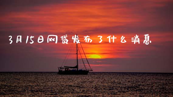 3月15日网贷发布了什么消息_https://www.gongyisiwang.com_恒指期货_第1张