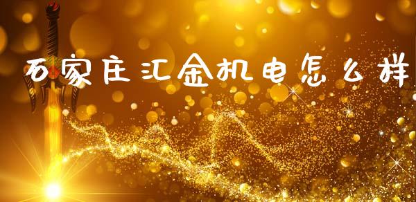 石家庄汇金机电怎么样_https://www.gongyisiwang.com_原油期货_第1张
