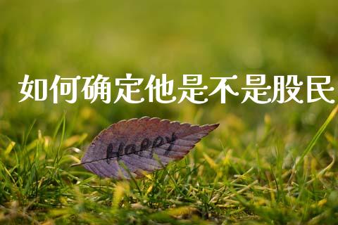 如何确定他是不是股民_https://www.gongyisiwang.com_股指期货交易手续费_第1张