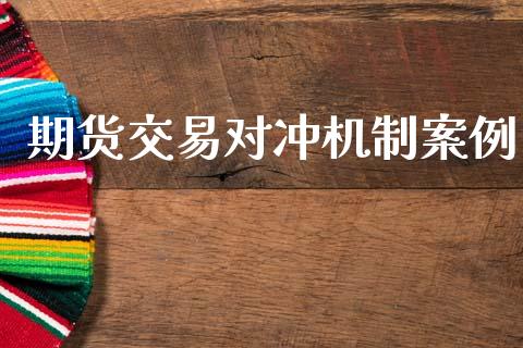 期货交易对冲机制案例_https://www.gongyisiwang.com_广发期货手续费_第1张