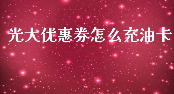 光大优惠券怎么充油卡_https://www.gongyisiwang.com_原油期货_第1张