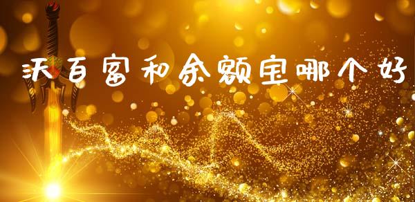 沃百富和余额宝哪个好_https://www.gongyisiwang.com_期货公司手续费排名_第1张