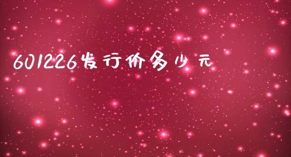 601226发行价多少元_https://www.gongyisiwang.com_原油期货_第1张