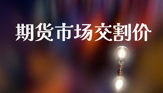 期货市场交割价_https://www.gongyisiwang.com_广发期货手续费_第1张