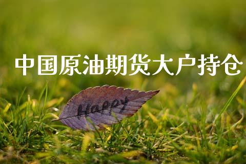 中国原油期货大户持仓_https://www.gongyisiwang.com_原油期货_第1张