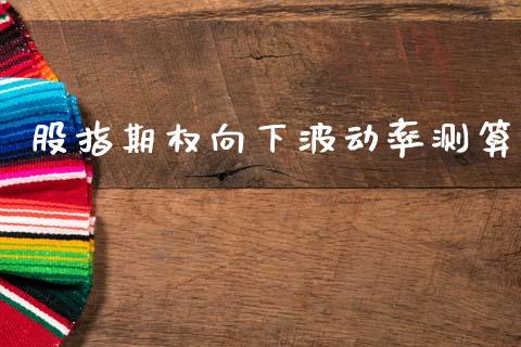 股指期权向下波动率测算_https://www.gongyisiwang.com_原油期货_第1张