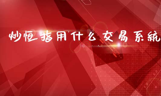 炒恒指用什么交易系统_https://www.gongyisiwang.com_道指_第1张