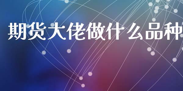 期货大佬做什么品种_https://www.gongyisiwang.com_股指期货_第1张