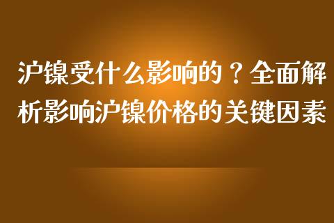 沪镍受什么影响的？全面解析影响沪镍价格的关键因素_https://www.gongyisiwang.com_焦炭期货手续费_第1张