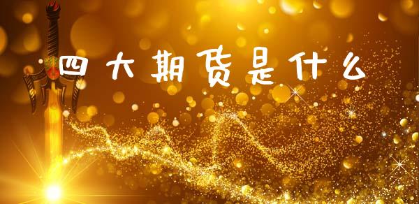 四大期货是什么_https://www.gongyisiwang.com_恒指期货_第1张