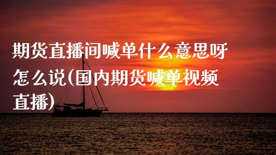 期货直播间喊单什么意思呀怎么说(国内期货喊单视频直播)_https://www.gongyisiwang.com_恒指期货_第1张