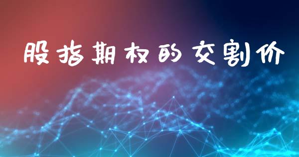 股指期权的交割价_https://www.gongyisiwang.com_原油期货_第1张