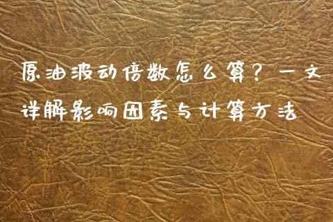 原油波动倍数怎么算？一文详解影响因素与计算方法_https://www.gongyisiwang.com_期货公司手续费排名_第1张