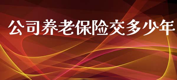 公司养老保险交多少年_https://www.gongyisiwang.com_股指期货_第1张