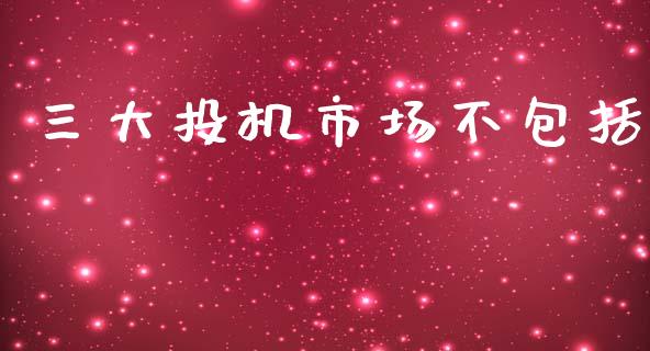 三大投机市场不包括_https://www.gongyisiwang.com_道指_第1张