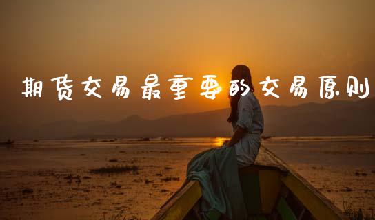 期货交易最重要的交易原则_https://www.gongyisiwang.com_恒指期货_第1张