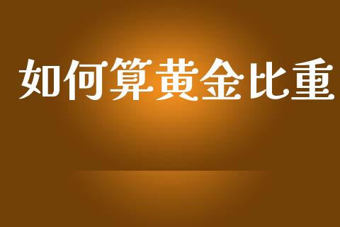 如何算黄金比重_https://www.gongyisiwang.com_原油期货_第1张