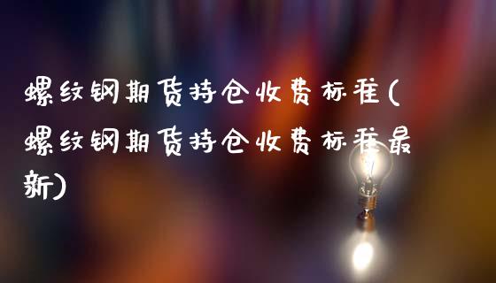 螺纹钢期货持仓收费标准(螺纹钢期货持仓收费标准最新)_https://www.gongyisiwang.com_股指期货交易手续费_第1张