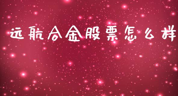 远航合金股票怎么样_https://www.gongyisiwang.com_股指期货交易手续费_第1张