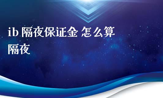 ib 隔夜保证金 怎么算隔夜_https://www.gongyisiwang.com_股指期货交易手续费_第1张