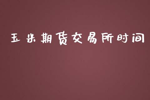 玉米期货交易所时间_https://www.gongyisiwang.com_恒指期货_第1张