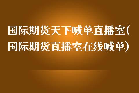 国际期货天下喊单直播室(国际期货直播室在线喊单)_https://www.gongyisiwang.com_道指_第1张