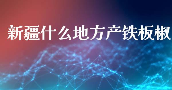 新疆什么地方产铁板椒_https://www.gongyisiwang.com_道指_第1张