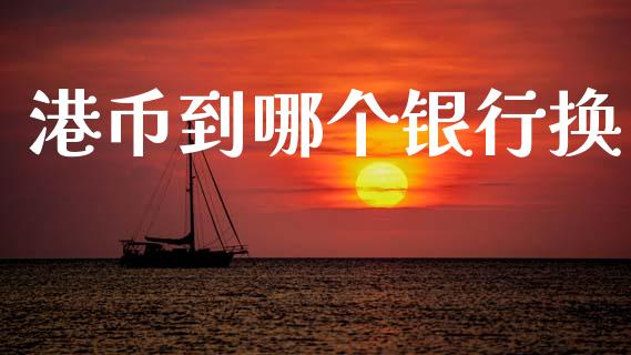 港币到哪个银行换_https://www.gongyisiwang.com_恒指期货_第1张