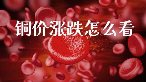铜价涨跌怎么看_https://www.gongyisiwang.com_股指期货交易手续费_第1张