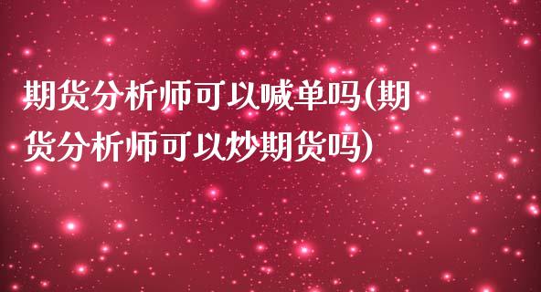 期货分析师可以喊单吗(期货分析师可以炒期货吗)_恒指期货_第1张_股指期货交易手续费_广发期货手续费_期货公司手续费排名_焦炭期货手续费 期货分析师可以喊单吗(期货分析师可以炒期货吗)_https://www.gongyisiwang.com_恒指期货_第1张