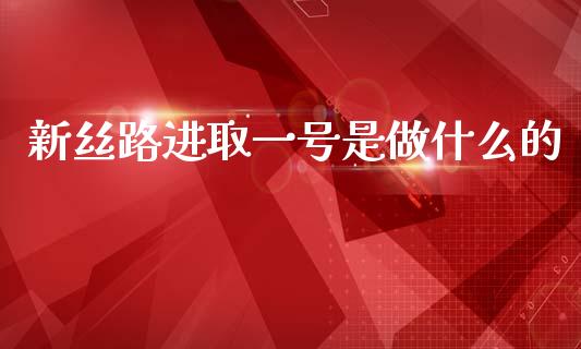 新丝路进取一号是做什么的_https://www.gongyisiwang.com_原油期货_第1张