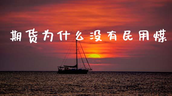 期货为什么没有民用煤_https://www.gongyisiwang.com_期货公司手续费排名_第1张