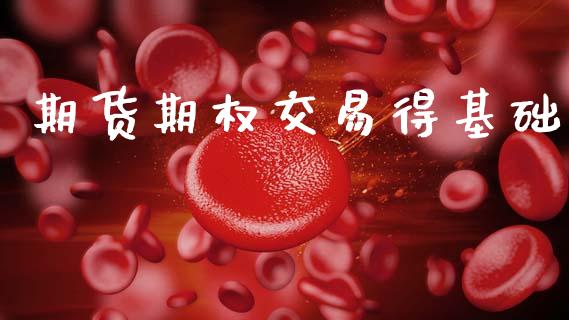 期货期权交易得基础_https://www.gongyisiwang.com_恒指期货_第1张
