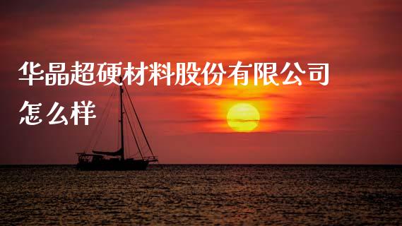 华晶超硬材料股份有限公司怎么样_https://www.gongyisiwang.com_焦炭期货手续费_第1张