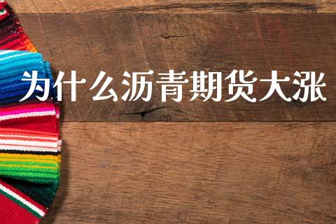 为什么沥青期货大涨_https://www.gongyisiwang.com_广发期货手续费_第1张