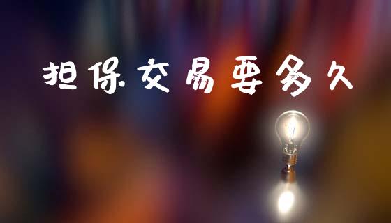 担保交易要多久_https://www.gongyisiwang.com_股指期货交易手续费_第1张