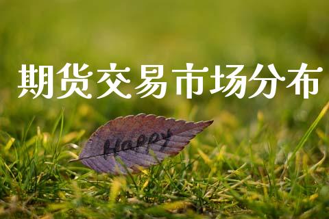 期货交易市场分布_https://www.gongyisiwang.com_原油期货_第1张