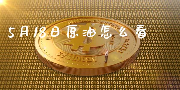 5月18日原油怎么看_https://www.gongyisiwang.com_股指期货_第1张