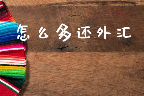 怎么多还外汇_https://www.gongyisiwang.com_广发期货手续费_第1张