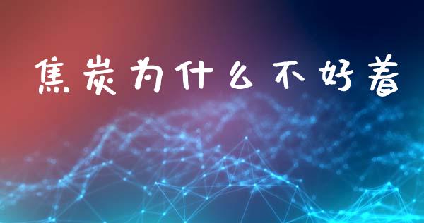 焦炭为什么不好着_https://www.gongyisiwang.com_恒指期货_第1张