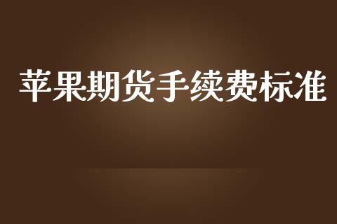 苹果期货手续费标准_https://www.gongyisiwang.com_广发期货手续费_第1张