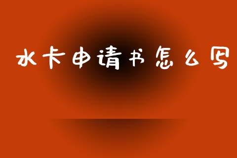 水卡申请书怎么写_https://www.gongyisiwang.com_期货公司手续费排名_第1张