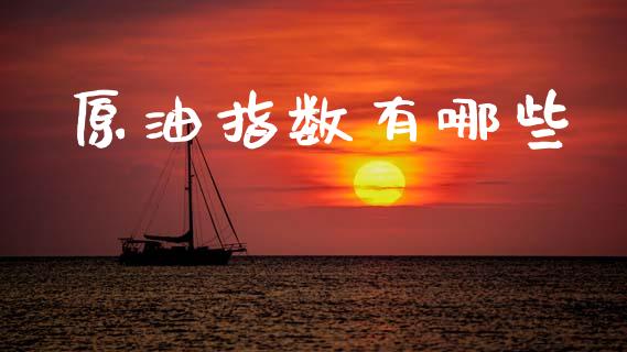 原油指数有哪些_https://www.gongyisiwang.com_原油期货_第1张