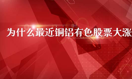 为什么最近铜铝有色股票大涨_https://www.gongyisiwang.com_道指_第1张