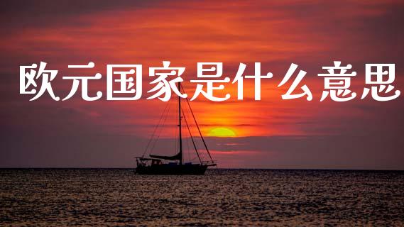 欧元国家是什么意思_https://www.gongyisiwang.com_焦炭期货手续费_第1张