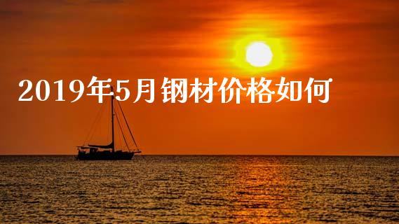 2019年5月钢材价格如何_https://www.gongyisiwang.com_股指期货交易手续费_第1张