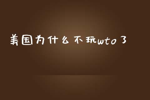 美国为什么不玩wto了_https://www.gongyisiwang.com_恒指期货_第1张