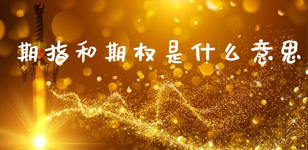 期指和期权是什么意思_道指_第1张_股指期货交易手续费_广发期货手续费_期货公司手续费排名_焦炭期货手续费 期指和期权是什么意思_https://www.gongyisiwang.com_道指_第1张