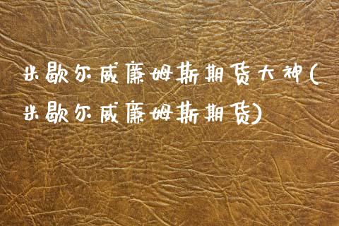 米歇尔威廉姆斯期货大神(米歇尔威廉姆斯期货)_https://www.gongyisiwang.com_焦炭期货手续费_第1张